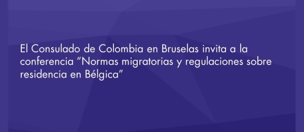 El Consulado de Colombia en Bruselas invita a la conferencia “Normas migratorias y regulaciones sobre residencia en Bélgica” en diciembre 