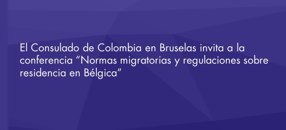 El Consulado de Colombia en Bruselas invita a la conferencia “Normas migratorias y regulaciones sobre residencia en Bélgica” en diciembre 